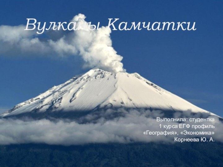 Вулканы Камчатки Выполнила: студентка1 курса ЕГФ профиль«География», «Экономика»Корнеева Ю. А.