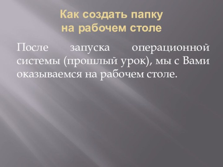 Как создать папку  на рабочем столеПосле запуска операционной системы (прошлый урок),