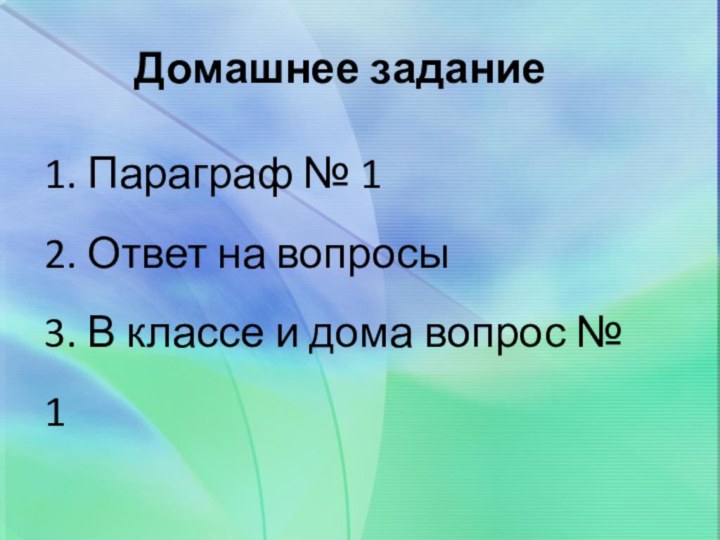 Домашнее задание1. Параграф № 1 2. Ответ на вопросы3. В классе и дома вопрос № 1