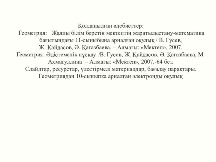 Қолданылған әдебиеттер:  Геометрия:  Жалпы білім беретін мектептің жаратылыстану-математика бағытындағы 11-сыныбына