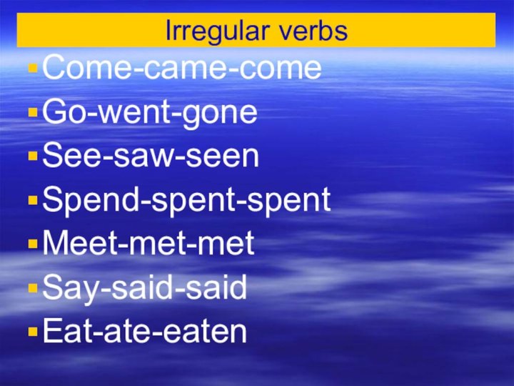 Irregular verbsCome-came-comeGo-went-goneSee-saw-seenSpend-spent-spentMeet-met-metSay-said-saidEat-ate-eaten