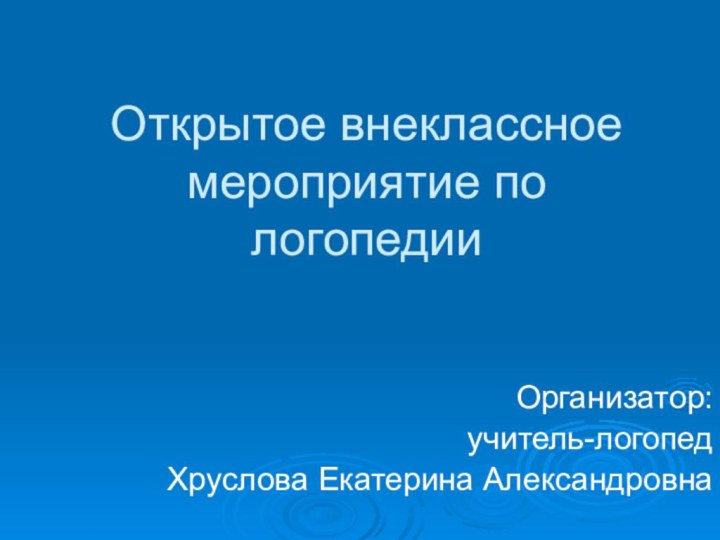 Открытое внеклассное мероприятие по логопедииОрганизатор: учитель-логопедХруслова Екатерина Александровна