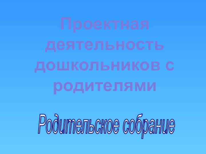 Родительское собрание Проектная деятельностьдошкольников с родителями