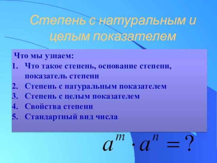 Степень с натуральным и целым показателемЧто мы узнаем:Что такое степень, основание степени,