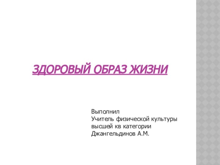 ЗДОРОВЫЙ ОБРАЗ ЖИЗНИВыполнил Учитель физической культуры высшей кв категории Джангельдинов А.М.