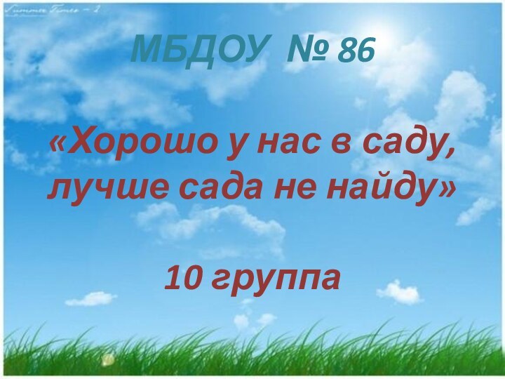 МБДОУ № 86  «Хорошо у нас в саду, лучше сада не найду»  10 группа