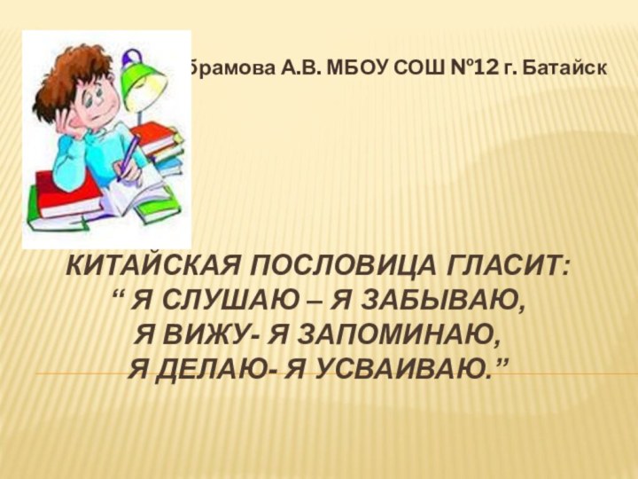 Китайская пословица гласит: “ Я слушаю – я забываю, Я вижу- я