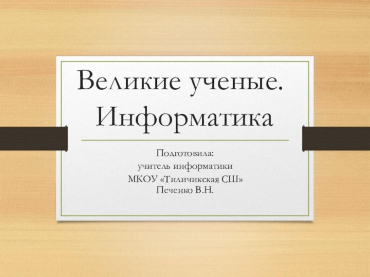 Великие ученые.  ИнформатикаПодготовила:учитель информатики МКОУ «Тиличикская СШ»  Печенко В.Н.