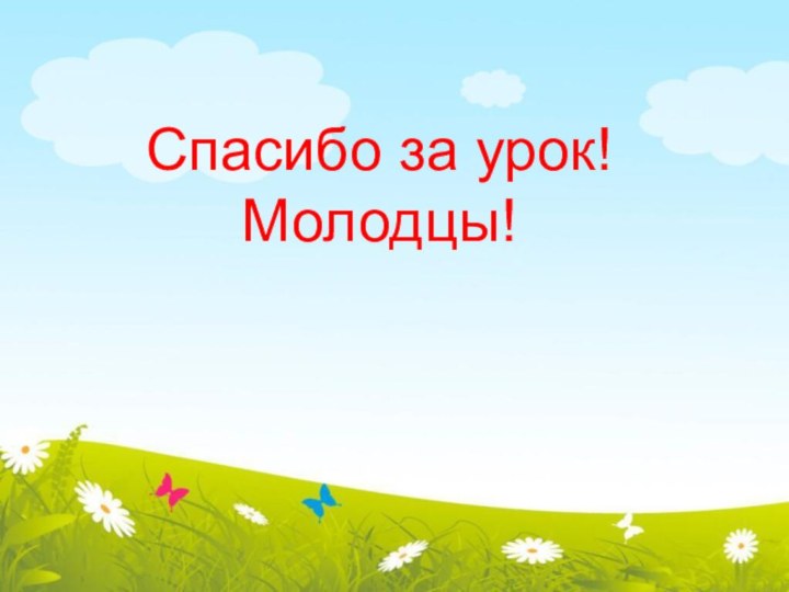 Спасибо за урок!Молодцы!