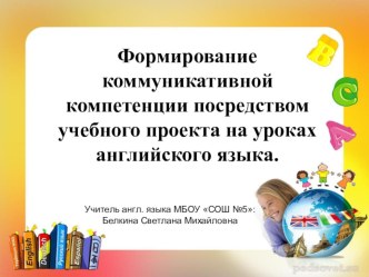 Формирование коммуникативной компетенции посредством учебного проекта на уроках английского языка.