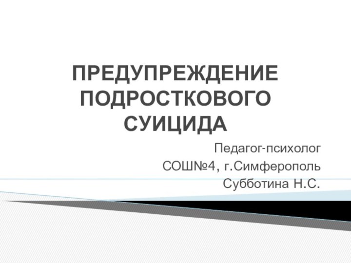 ПРЕДУПРЕЖДЕНИЕ ПОДРОСТКОВОГО СУИЦИДАПедагог-психологСОШ№4, г.СимферопольСубботина Н.С.