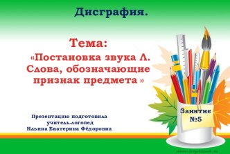 Презентация.Тема: Постановка звука Л. Слова, обозначающие признак предмета . Индивидуальное логопедическое занятие .