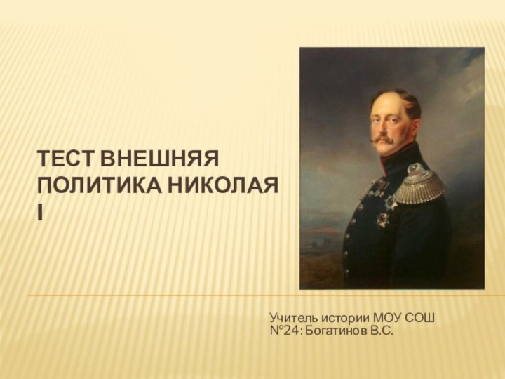 Тест внешняя политика Николая IУчитель истории МОУ СОШ №24: Богатинов В.С.