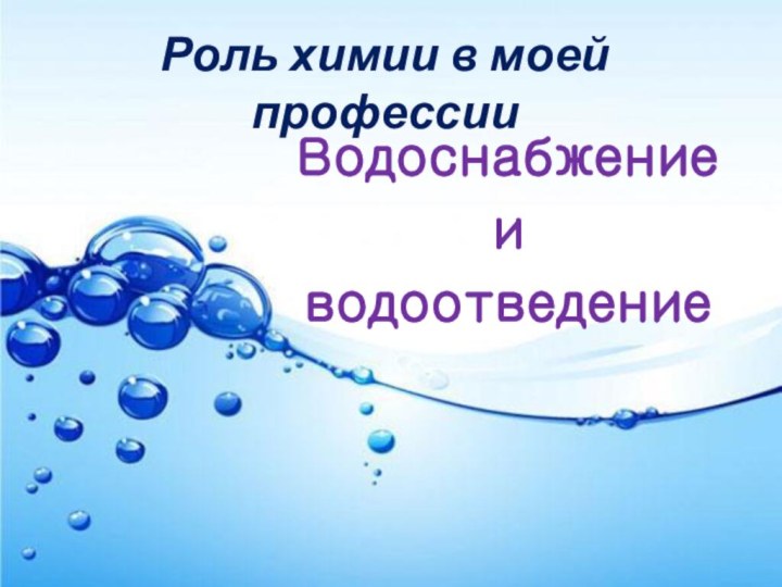 Роль химии в моей профессииВодоснабжение и водоотведение