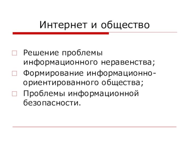 Интернет и обществоРешение проблемы информационного неравенства;Формирование информационно-ориентированного общества;Проблемы информационной безопасности.