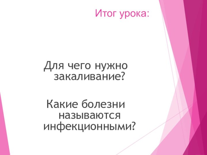 Итог урока:Для чего нужно закаливание?Какие болезни называются инфекционными?