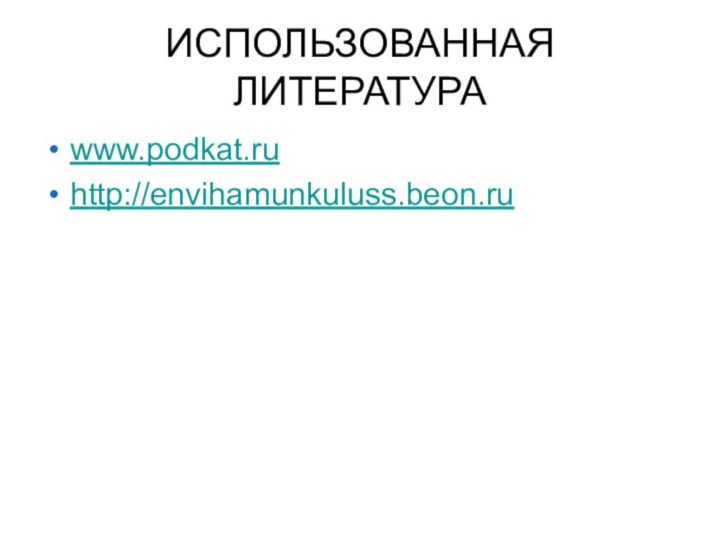 ИСПОЛЬЗОВАННАЯ ЛИТЕРАТУРАwww.podkat.ruhttp://envihamunkuluss.beon.ru