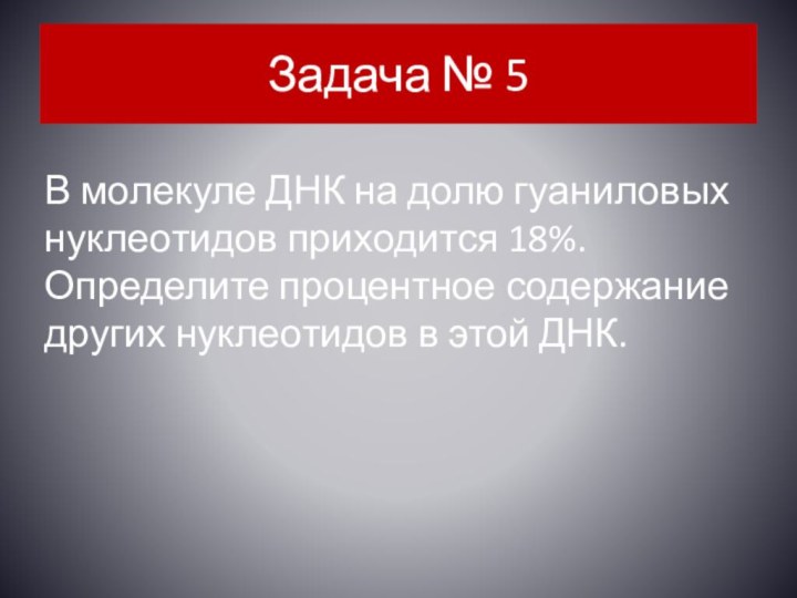 Задача № 5В молекуле ДНК на долю гуаниловых нуклеотидов приходится 18%. Определите