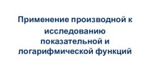 Презентация к уроку алгебры в 11 классе по теме  Применение производной к исследованию показательной и логарифмической функций