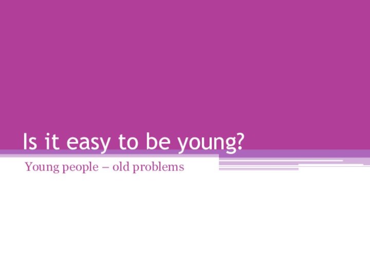 Is it easy to be young?Young people – old problems