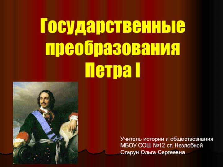 Государственные преобразования  Петра I Учитель истории и обществознания МБОУ СОШ