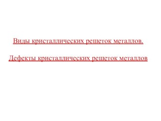 Презентация по материаловедению на тему Виды кристаллических решеток металлов