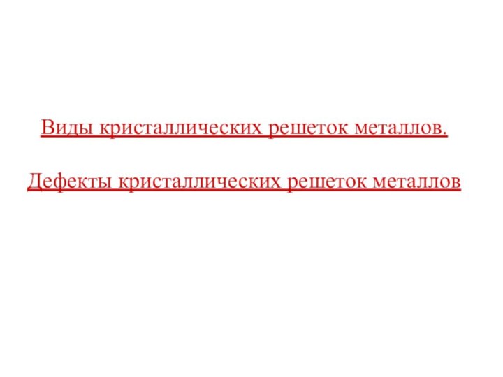 Виды кристаллических решеток металлов.  Дефекты кристаллических решеток металлов