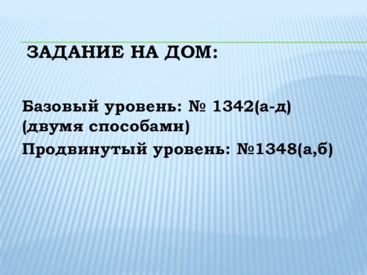 Задание на дом:Базовый уровень: № 1342(а-д) (двумя способами)Продвинутый уровень: №1348(а,б)