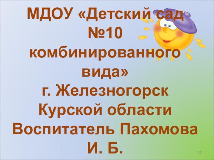 МДОУ «Детский сад №10 комбинированного вида»г. Железногорск Курской областиВоспитатель Пахомова И. Б.