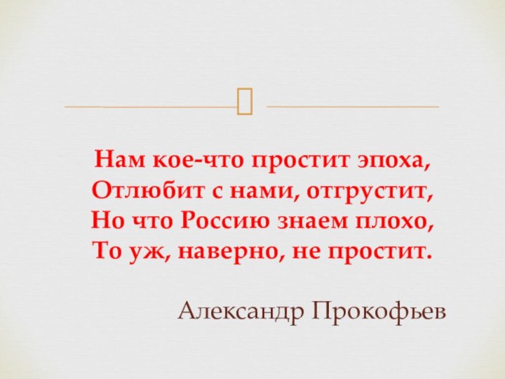 Нам кое-что простит эпоха,Отлюбит с нами, отгрустит, Но что Россию знаем плохо,То