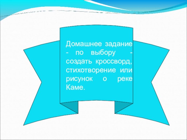 Домашнее задание - по выбору - создать кроссворд, стихотворение или рисунок о реке Каме.