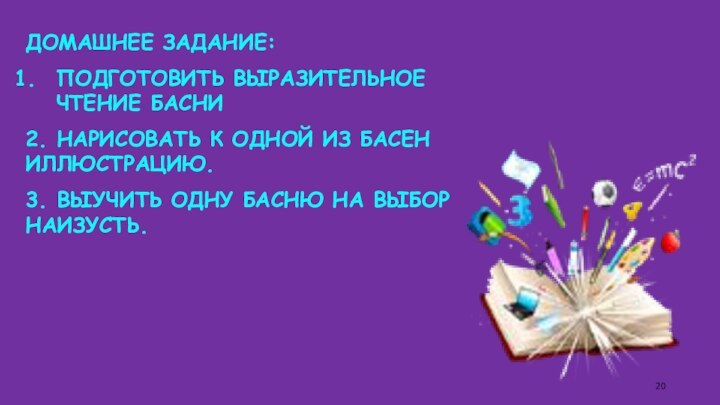 ДОМАШНЕЕ ЗАДАНИЕ:ПОДГОТОВИТЬ ВЫРАЗИТЕЛЬНОЕ ЧТЕНИЕ БАСНИ2. НАРИСОВАТЬ К ОДНОЙ ИЗ БАСЕН ИЛЛЮСТРАЦИЮ.3. ВЫУЧИТЬ