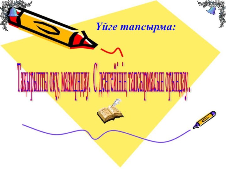 Үйге тапсырма:Тақырыпты оқу, мазмұндау. С деңгейінің тапсырмасын орындау..