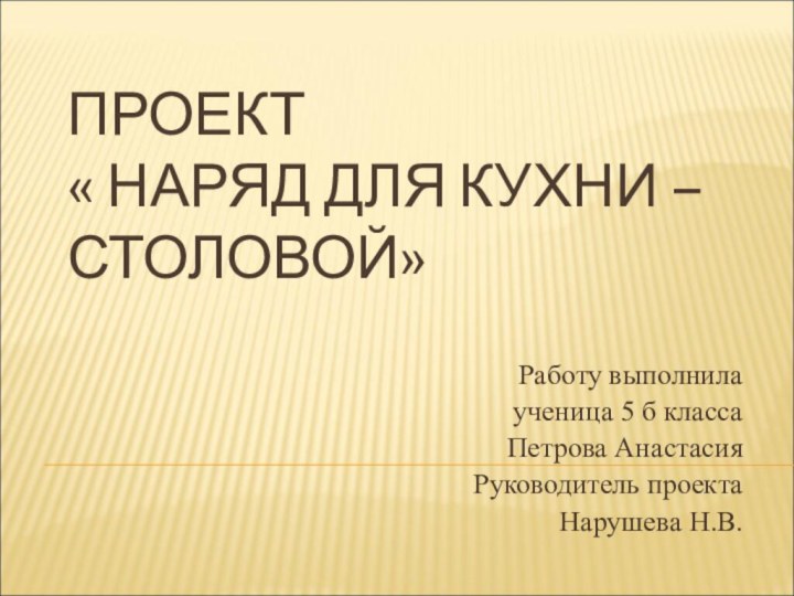 ПРОЕКТ « НАРЯД ДЛЯ КУХНИ – СТОЛОВОЙ»Работу выполнила ученица 5 б классаПетрова Анастасия	Руководитель проекта Нарушева Н.В.