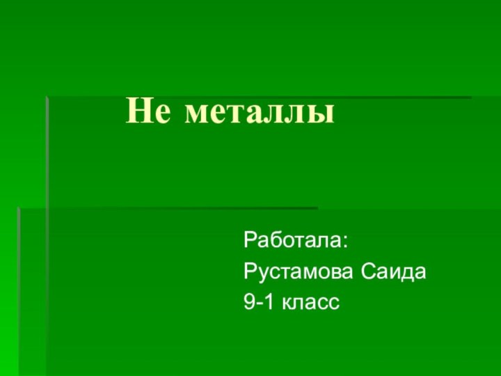 Не металлыРаботала:Рустамова Саида9-1 класс