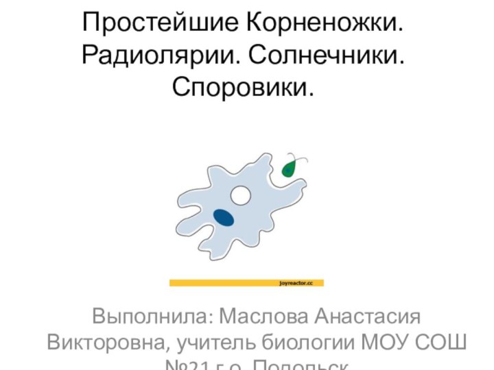 Простейшие Корненожки. Радиолярии. Солнечники. Споровики.Выполнила: Маслова Анастасия Викторовна, учитель биологии МОУ СОШ №21 г.о. Подольск