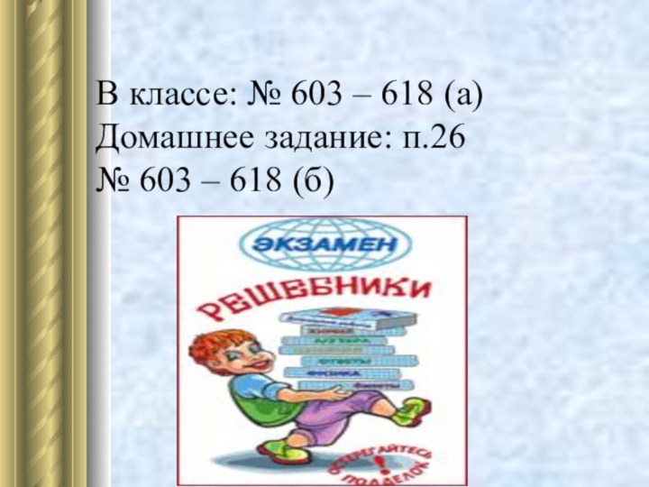 В классе: № 603 – 618 (а) Домашнее задание: п.26  №