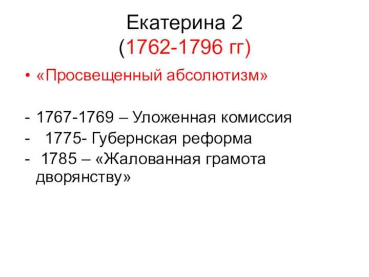 Екатерина 2 (1762-1796 гг)«Просвещенный абсолютизм»1767-1769 – Уложенная комиссия 1775- Губернская реформа 1785