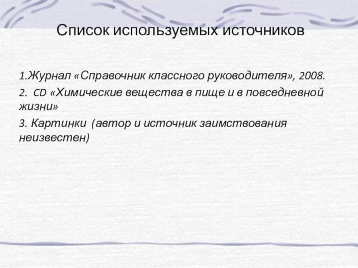 Список используемых источников1.Журнал «Справочник классного руководителя», 2008.2. CD «Химические вещества в пище