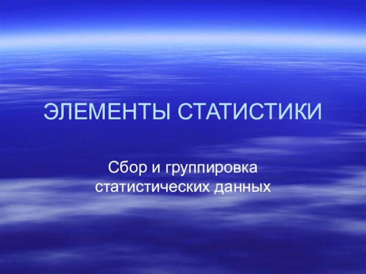 ЭЛЕМЕНТЫ СТАТИСТИКИСбор и группировка статистических данных