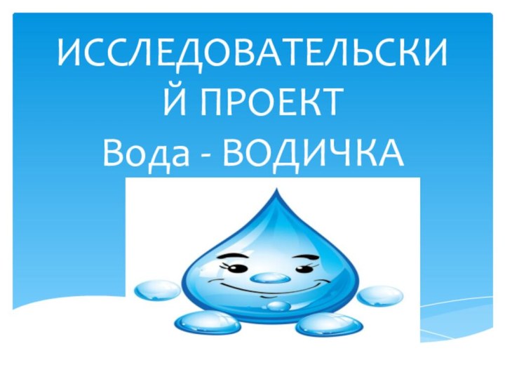 ИССЛЕДОВАТЕЛЬСКИЙ ПРОЕКТ Вода - ВОДИЧКА