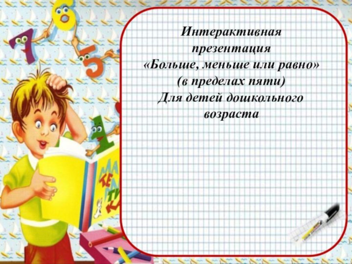 Интерактивная презентация«Больше, меньше или равно»(в пределах пяти) Для детей дошкольного возраста