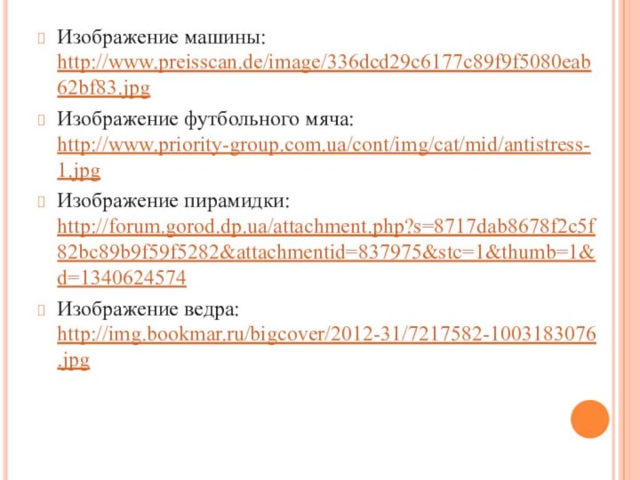 Изображение машины: http://www.preisscan.de/image/336dcd29c6177c89f9f5080eab62bf83.jpgИзображение футбольного мяча: http://www.priority-group.com.ua/cont/img/cat/mid/antistress-1.jpgИзображение пирамидки: http://forum.gorod.dp.ua/attachment.php?s=8717dab8678f2c5f82bc89b9f59f5282&attachmentid=837975&stc=1&thumb=1&d=1340624574Изображение ведра: http://img.bookmar.ru/bigcover/2012-31/7217582-1003183076.jpg