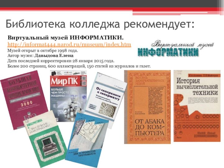 Библиотека колледжа рекомендует:Виртуальный музей ИНФОРМАТИКИ. http://informat444.narod.ru/museum/index.htmМузей открыт в октябре 1998 года.Автор музея: