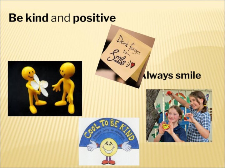 Be kind and positive     Always smile