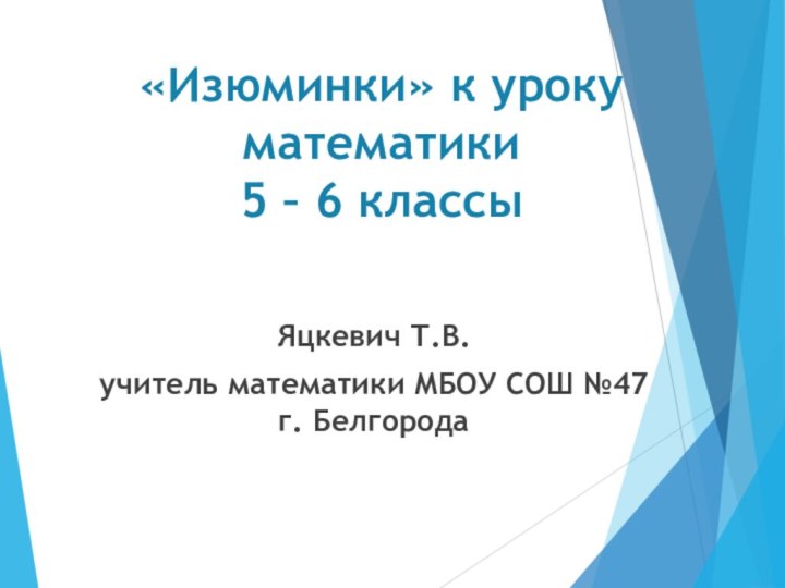 «Изюминки» к уроку  математики  5 – 6 классыЯцкевич Т.В.учитель математики