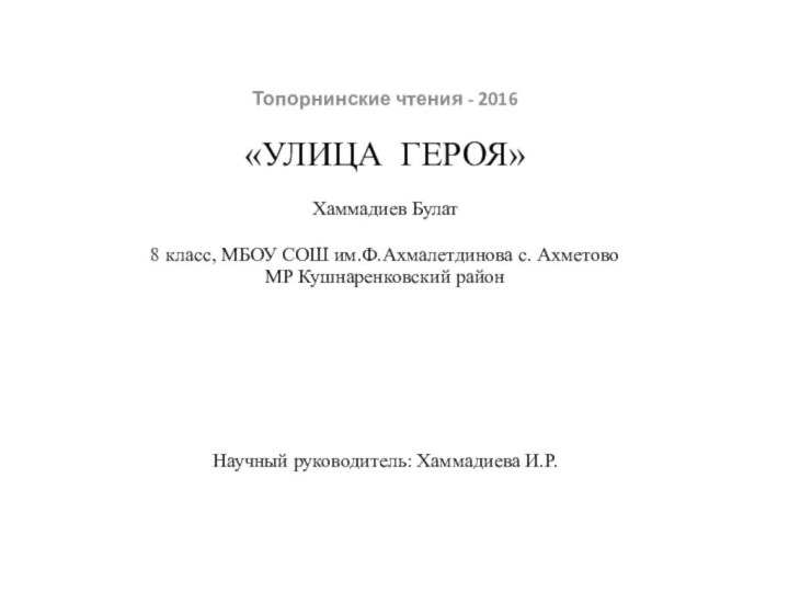 Топорнинские чтения - 2016   «УЛИЦА ГЕРОЯ»Хаммадиев Булат8 класс, МБОУ СОШ им.Ф.Ахмалетдинова с. Ахметово