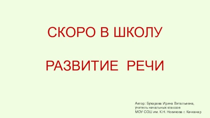 СКОРО В ШКОЛУРАЗВИТИЕ РЕЧИАвтор: Бухарова Ирина Витальевна,учитель начальных классовМОУ СОШ им. К.Н. Новикова г. Качканар