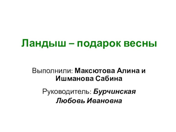 Ландыш – подарок весныВыполнили: Максютова Алина и Ишманова СабинаРуководитель: Бурчинская Любовь Ивановна