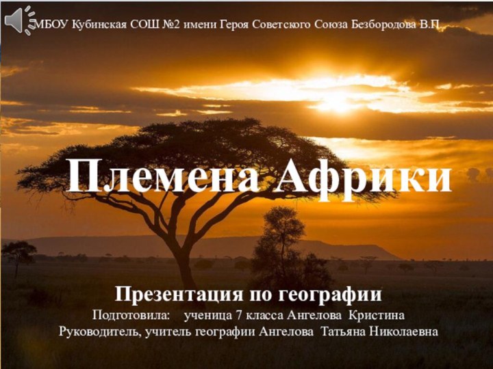 МБОУ Кубинская СОШ №2 имени Героя Советского Союза Безбородова В.П. Племена АфрикиПрезентация